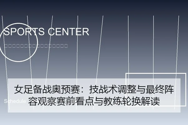 女足备战奥预赛：技战术调整与最终阵容观察赛前看点与教练轮换解读